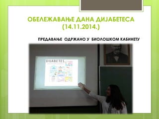 ОБЕЛЕЖАВАЊЕ ДАНА ДИЈАБЕТЕСА
(14.11.2014.)
ПРЕДАВАЊЕ ОДРЖАНО У БИОЛОШКОМ КАБИНЕТУ
 
