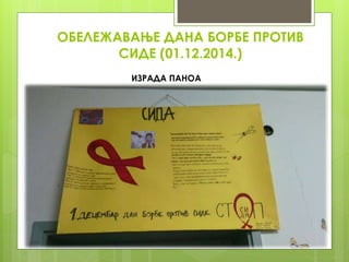 ОБЕЛЕЖАВАЊЕ ДАНА БОРБЕ ПРОТИВ
СИДЕ (01.12.2014.)
ИЗРАДА ПАНОА
 