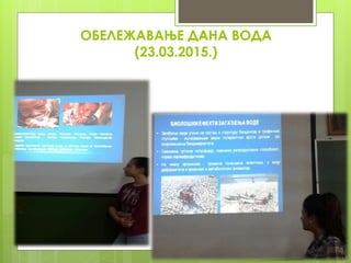 ОБЕЛЕЖАВАЊЕ ДАНА ВОДА
(23.03.2015.)
 