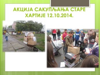 АКЦИЈА САКУПЉАЊА СТАРЕ
ХАРТИЈЕ 12.10.2014.
 