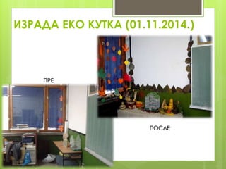 ИЗРАДА ЕКО КУТКА (01.11.2014.)
ПРЕ
ПОСЛЕ
 