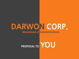 DARWON CORP.
Manufacturer of industrial Enclosure
PROPOSAL TO YOU
 