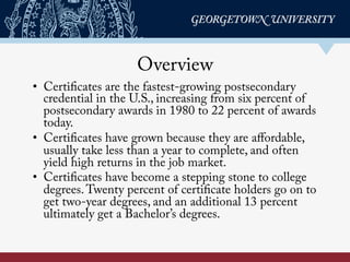 Overview
•  Certificates are the fastest-growing postsecondary
credential in the U.S., increasing from six percent of
post...