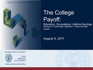 The College Payoﬀ:
Education, Occupations, Lifetime Earnings
Anthony P. Carnevale, Stephen J. Rose, and Ban Cheah
August 5, 2011
 