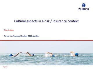 PUBLIC
Cultural aspects in a risk / insurance context
Tim Astley
Ferma conference, October 2015, Venice
 