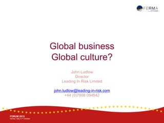 BRUSSELS, 20-21 October
www.ferma.eu
FORUM 2015
Venice, Italy 4-7 October
Global business
Global culture?
John Ludlow
Director
Leading In Risk Limited
john.ludlow@leading-in-risk.com
+44 (0)7808 094542
 