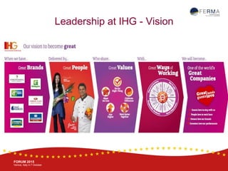 BRUSSELS, 20-21 October
www.ferma.eu
FORUM 2015
Venice, Italy 4-7 October
Leadership at IHG - Vision
 
