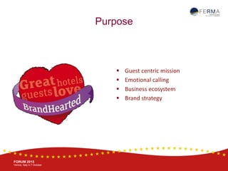 BRUSSELS, 20-21 October
www.ferma.eu
FORUM 2015
Venice, Italy 4-7 October
Purpose
 Guest centric mission
 Emotional calling
 Business ecosystem
 Brand strategy
 