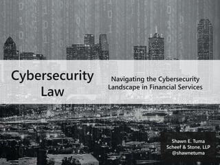 Shawn E. Tuma
Scheef & Stone, LLP
@shawnetuma
Cybersecurity
Law
Navigating the Cybersecurity
Landscape in Financial Services
 