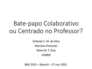 Bate-papo Colaborativo
ou Centrado no Professor?
Valleska C. M. da Silva
Mariano Pimentel
Vânia M. F. Dias
UNIRIO
SBIE 2015 – Maceió – 27 nov 2015
 
