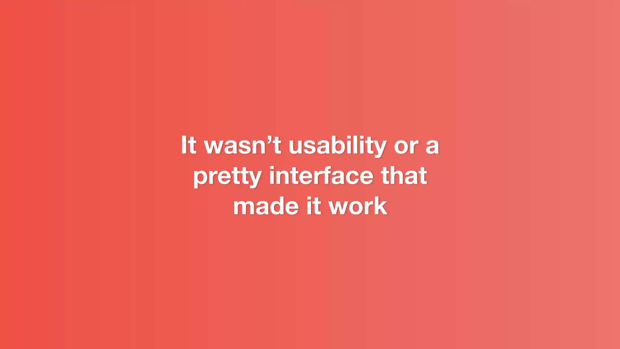 It wasn’t usability or a
pretty interface that
made it work
 