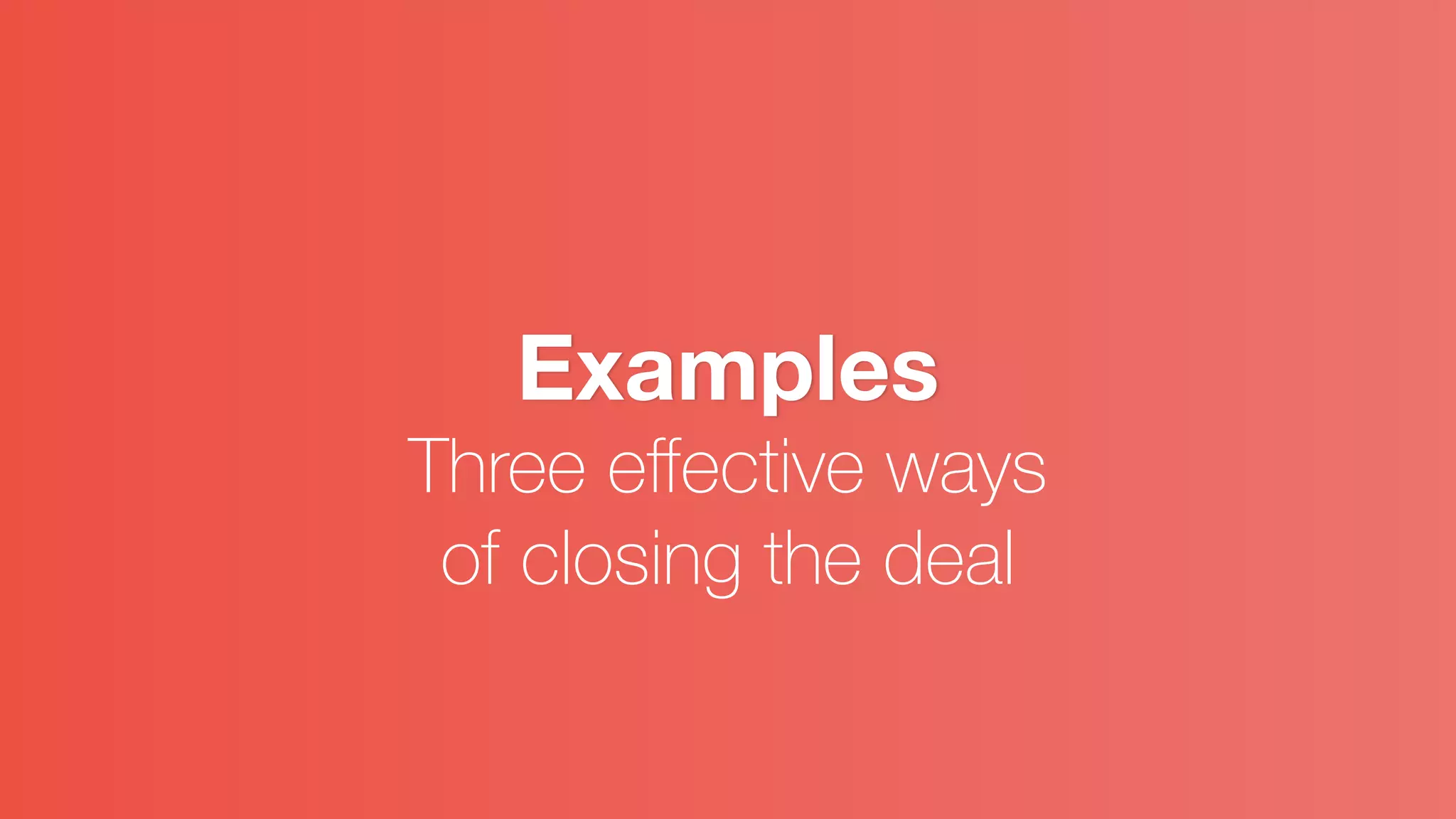 Examples
Three eﬀective ways
of closing the deal
 
