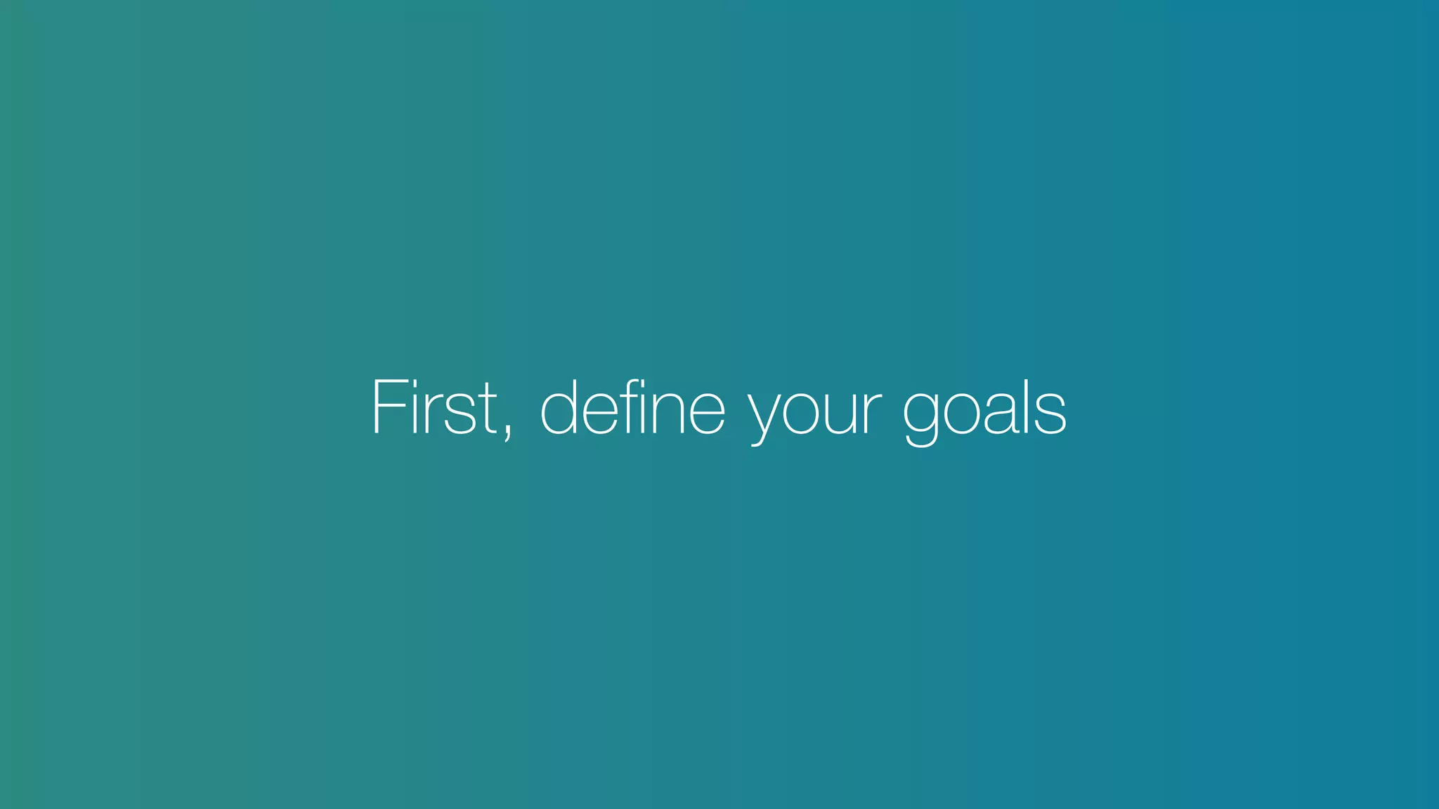 First, deﬁne your goals
 