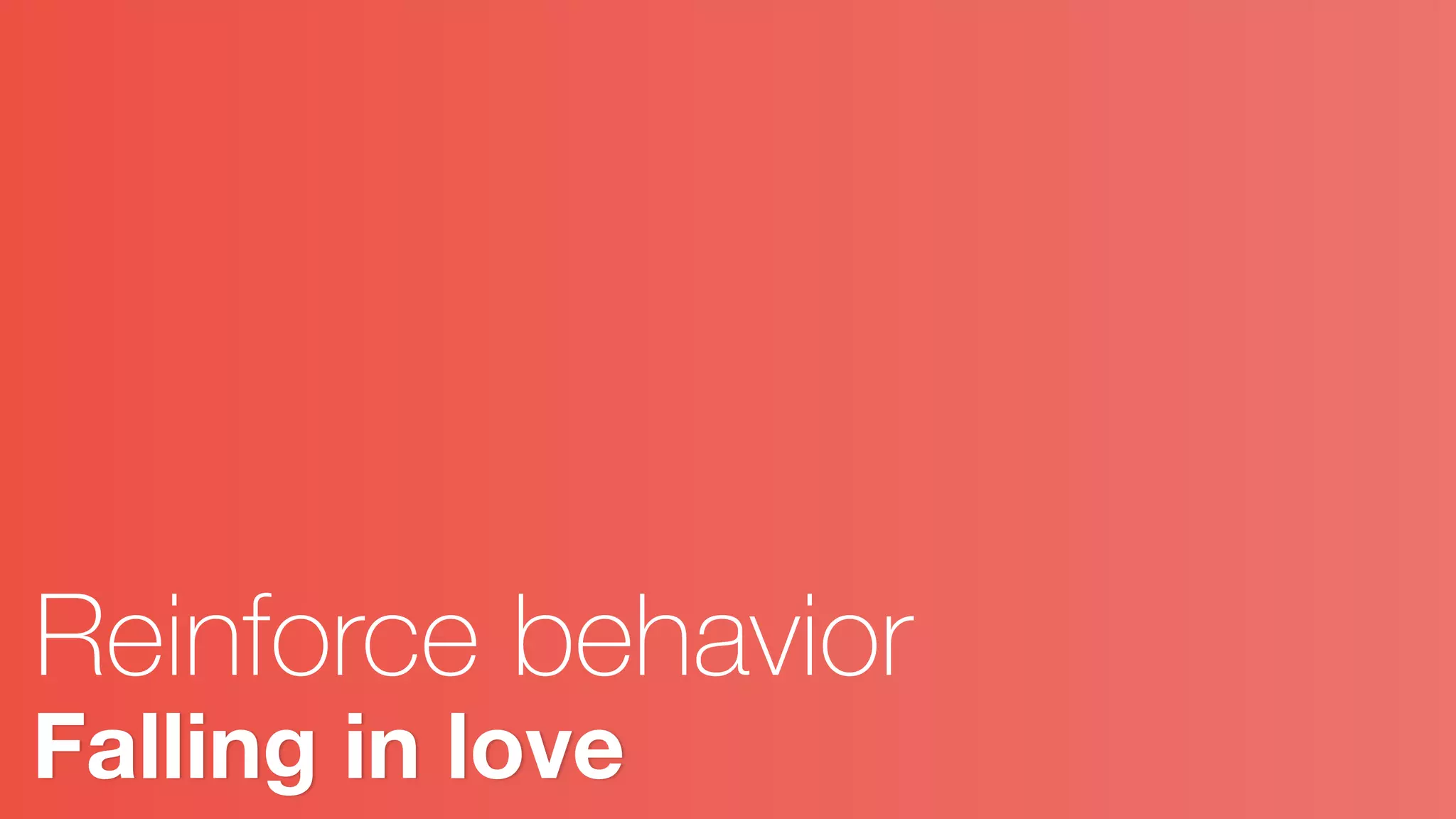 Falling in love
Reinforce behavior
 
