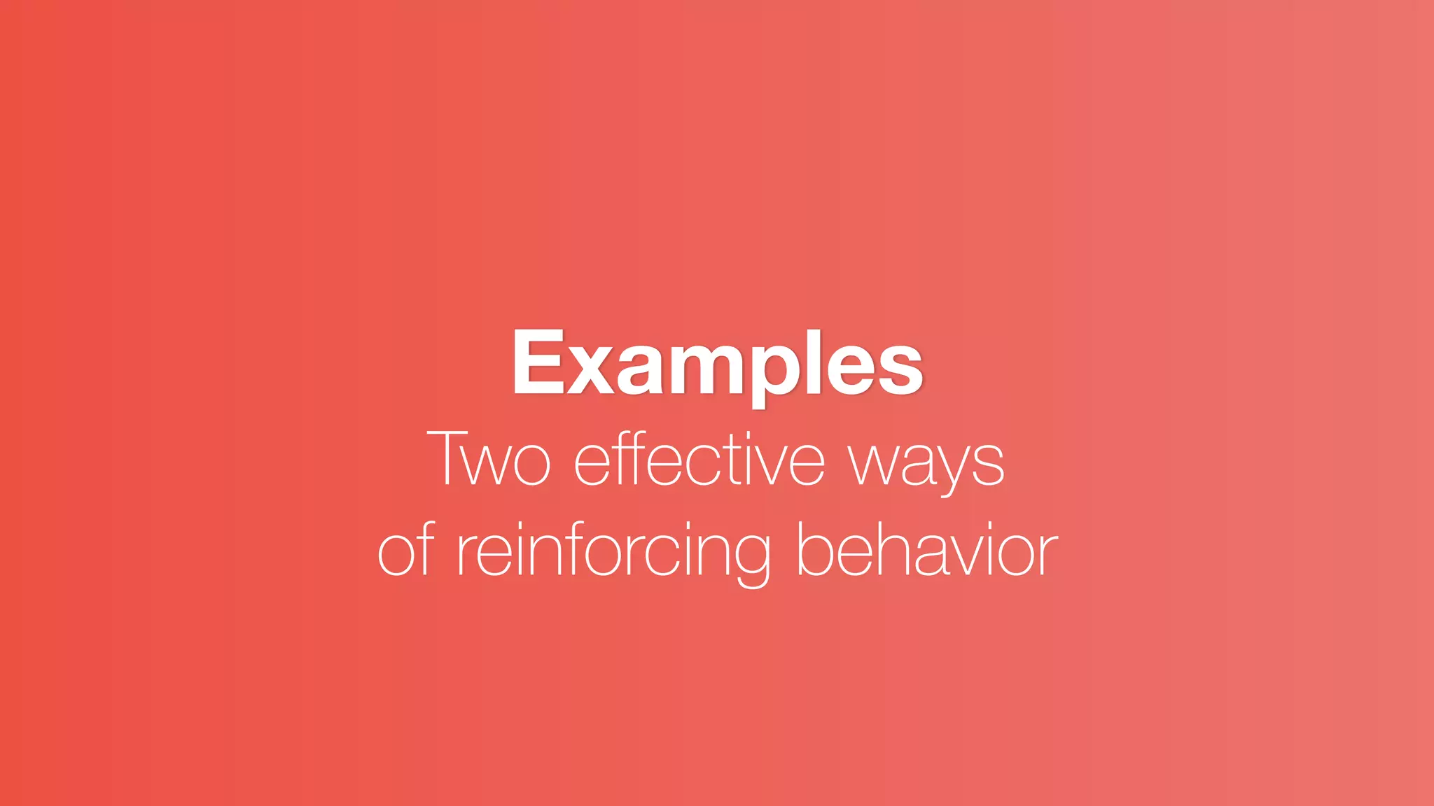 Examples
Two eﬀective ways
of reinforcing behavior
 