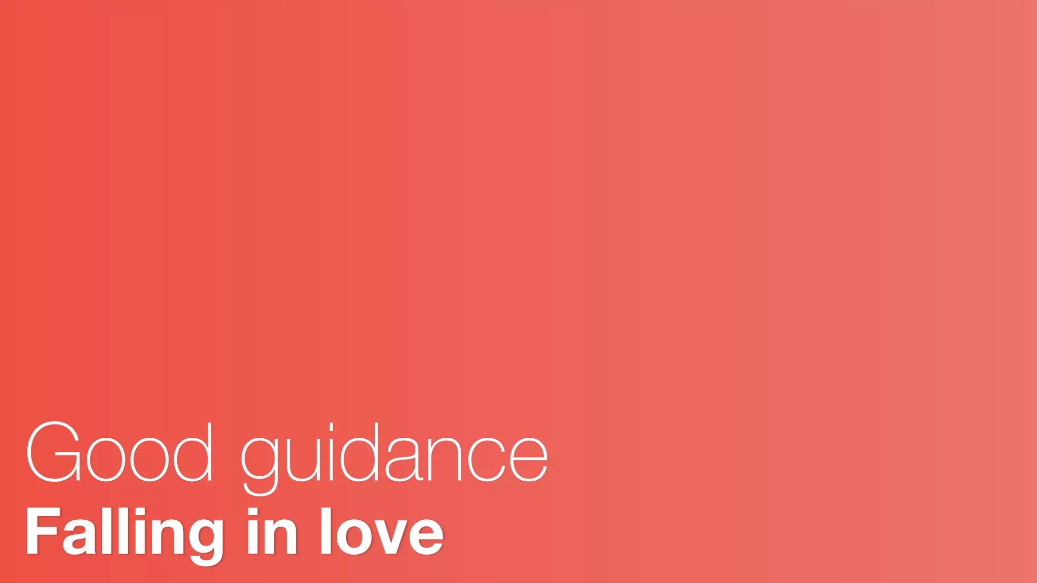 Falling in love
Good guidance
 
