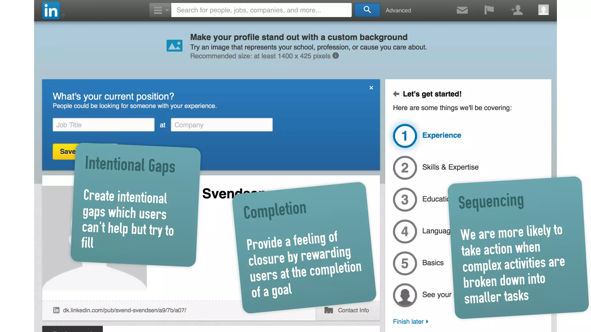 Intentional Gaps
Create intentional
gaps which users
can't help but try to
fill
Sequencing
We are more likely to
take action when
complex activities are
broken down into
smaller tasks
Completion
Provide a feeling of
closure by rewarding
users at the completion
of a goal
 