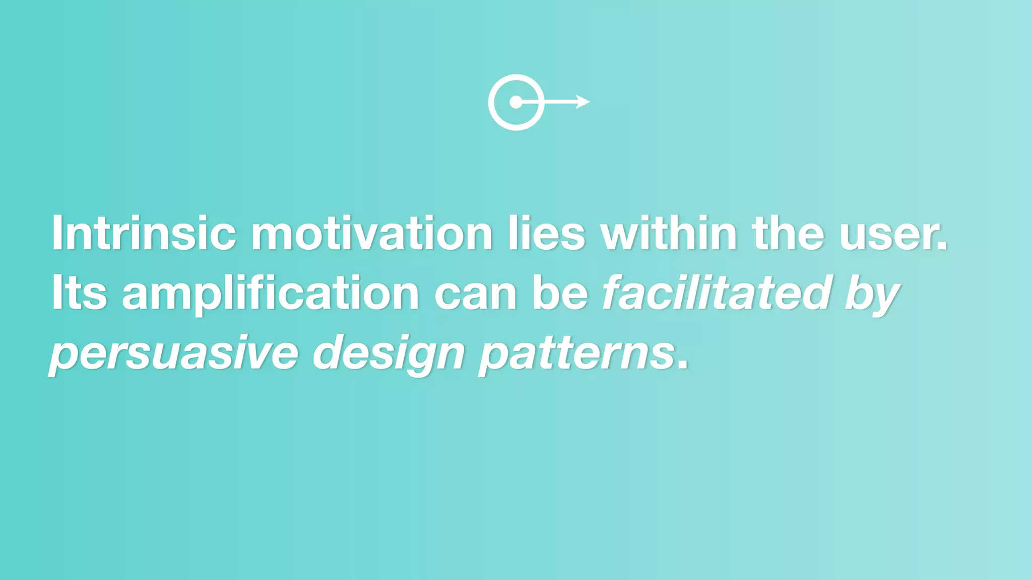 Intrinsic motivation lies within the user.
Its ampliﬁcation can be facilitated by
persuasive design patterns.
 