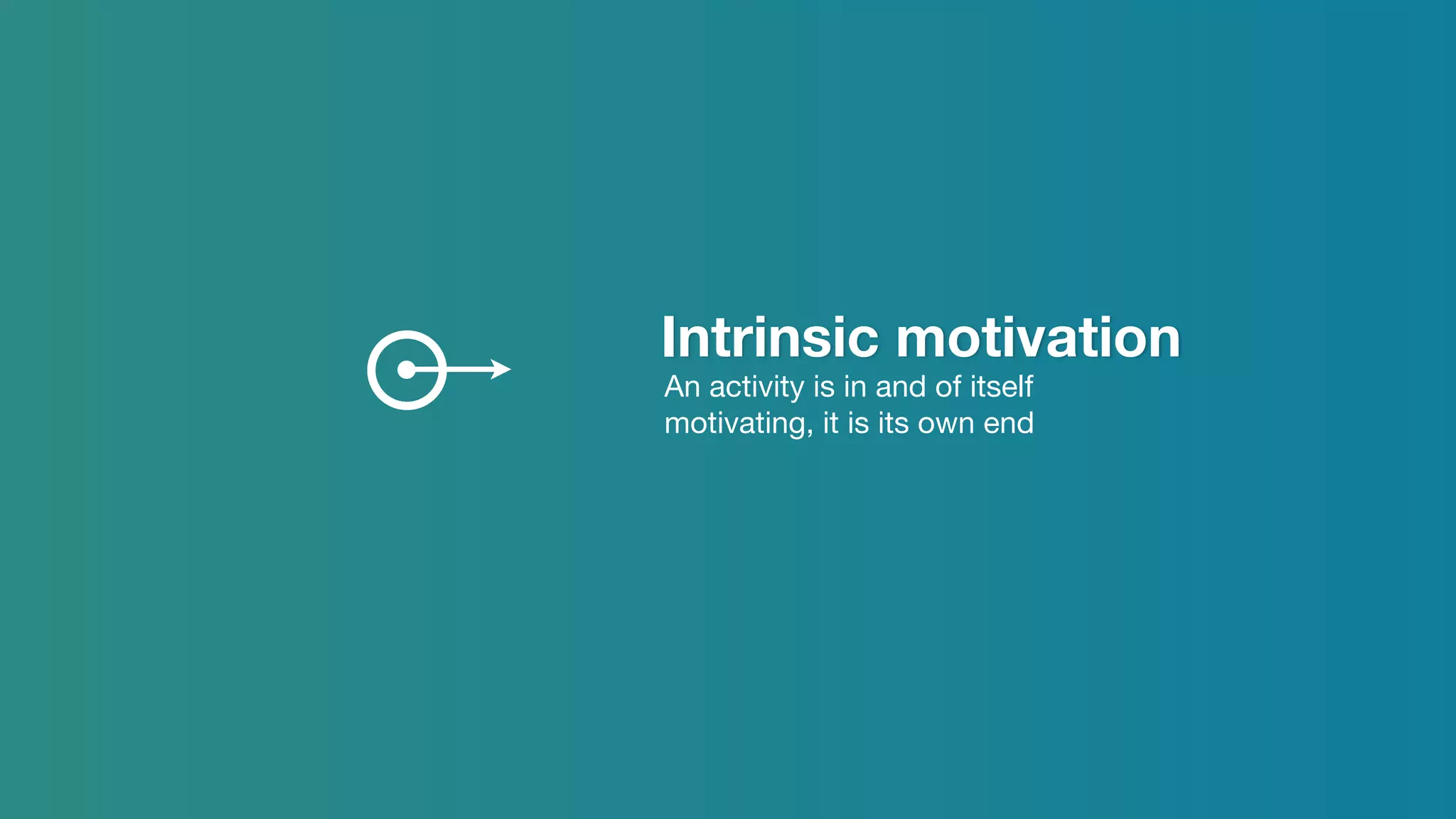 Intrinsic motivation
An activity is in and of itself
motivating, it is its own end
 