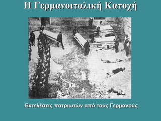 Η Γερμανοιταλική ΚατοχήΗ Γερμανοιταλική Κατοχή
Εκτελέσεις πατριωτών από τους ΓερμανούςΕκτελέσεις πατριωτών από τους Γερμανούς
 