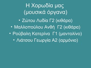 Η Χορωδία μας
(μουσικά όργανα)
• Ζώτου Λυδία Γ2 (κιθάρα)
• Μαλλοπούλου Ανθή Γ2 (κιθάρα)
• Ρούβαλη Κατερίνα Γ1 (μαντολίνο)
• Λιάτσου Γεωργία Α2 (αρμόνιο)
 