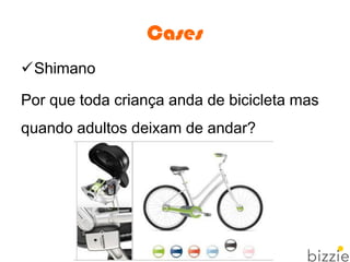 Cases
Shimano
Por que toda criança anda de bicicleta mas
quando adultos deixam de andar?
 