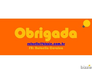 Obrigadarafaella@bizzie.com.br
FB: Rafaella Cavalca
 