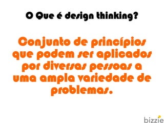 O Que é design thinking?
Conjunto de princípios
que podem ser aplicados
por diversas pessoas a
uma ampla variedade de
problemas.
 