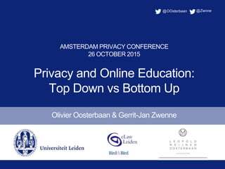 AMSTERDAM PRIVACY CONFERENCE
26 OCTOBER 2015
Privacy and Online Education:
Top Down vs Bottom Up
Olivier Oosterbaan & Gerrit-Jan Zwenne
@OOsterbaan @Zwnne
 