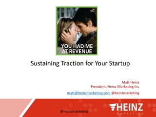 @heinzmarketing
Matt Heinz
President, Heinz Marketing Inc
matt@heinzmarketing.com @heinzmarketing
Sustaining Traction for Your Startup
 