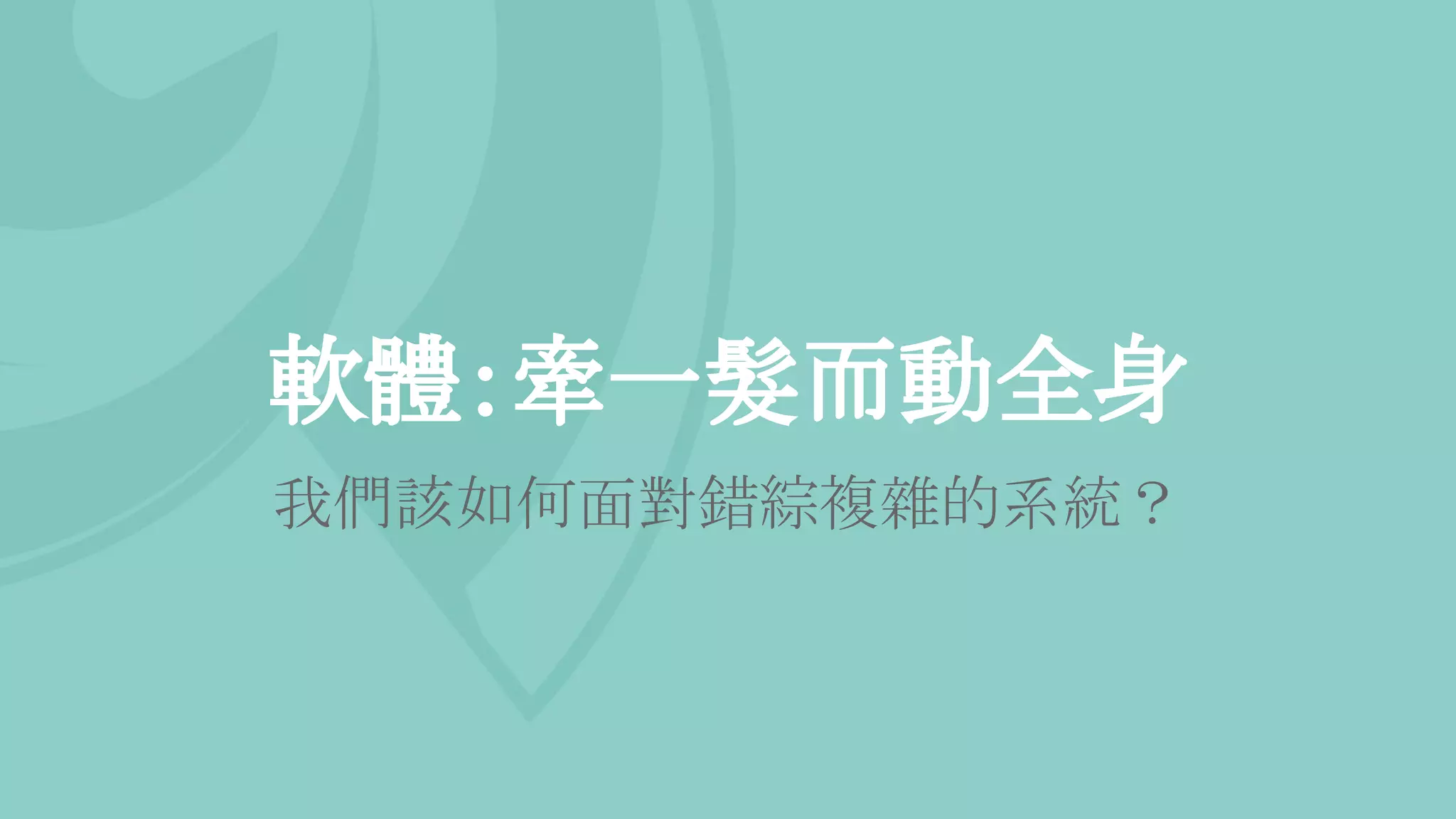 軟體：牽一髮而動全身
我們該如何面對錯綜複雜的系統？
 