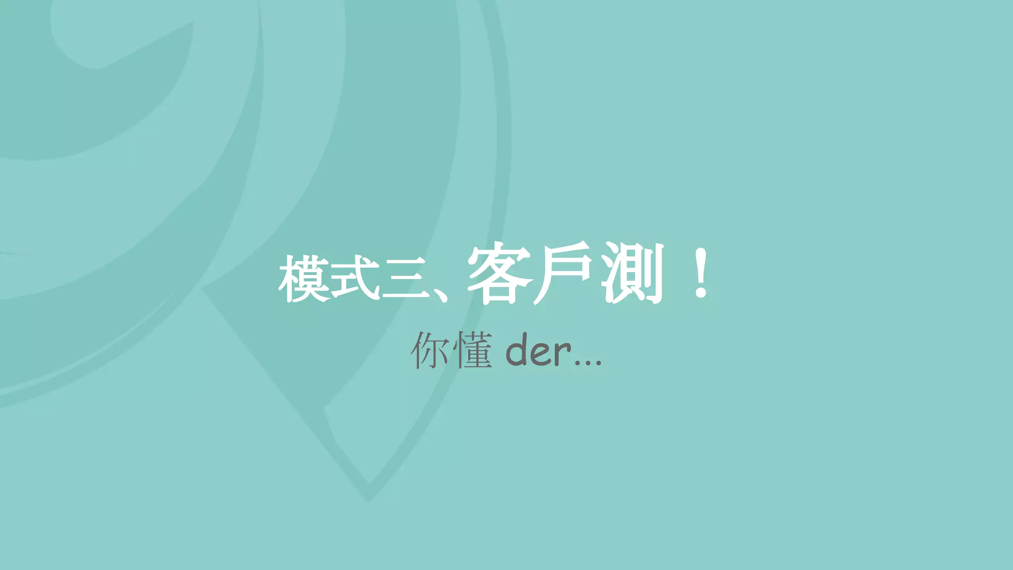 模式三、客戶測！
你懂 der...
 