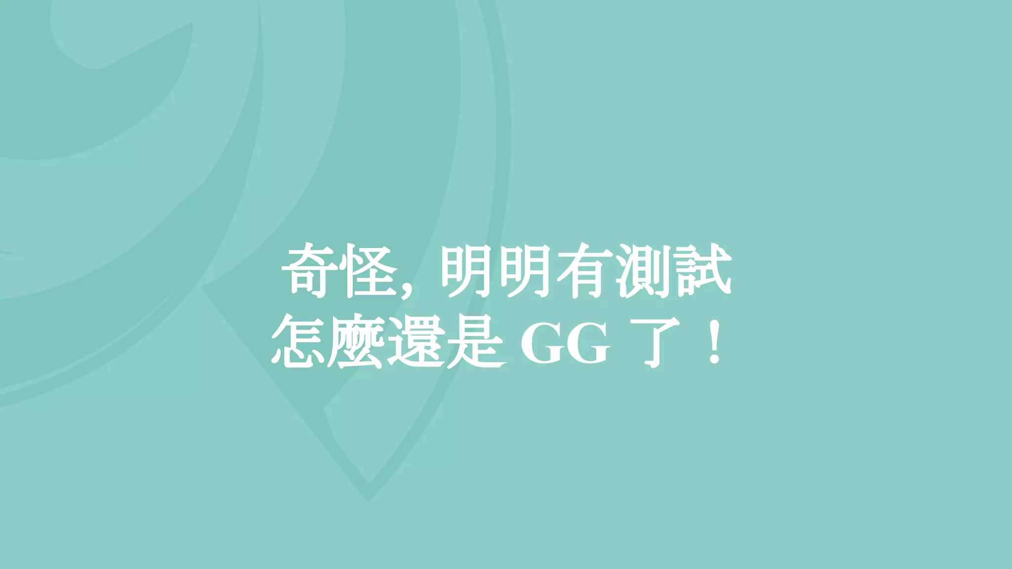 奇怪，明明有測試
怎麼還是 GG 了！
 
