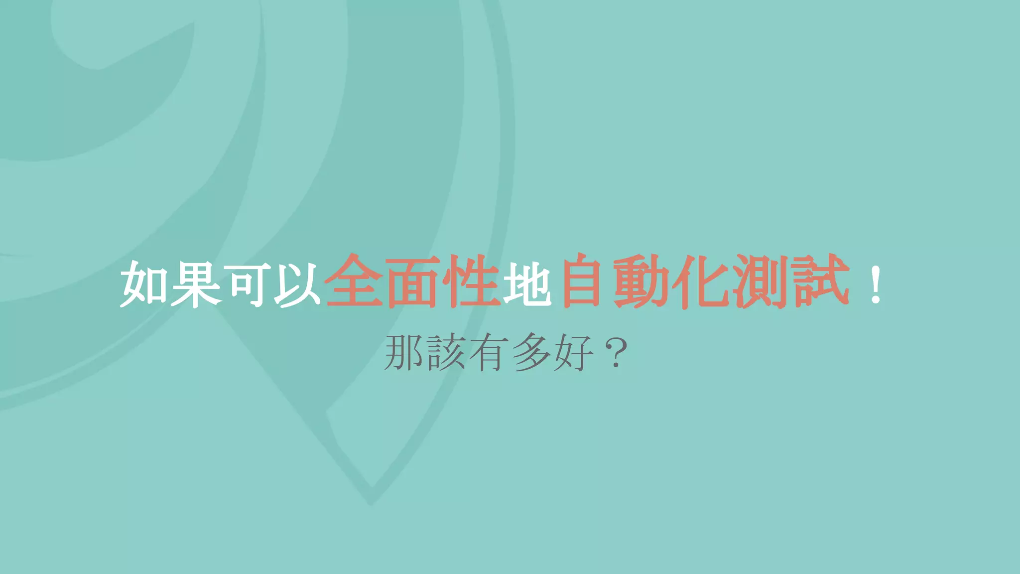 如果可以全面性地自動化測試！
那該有多好？
 