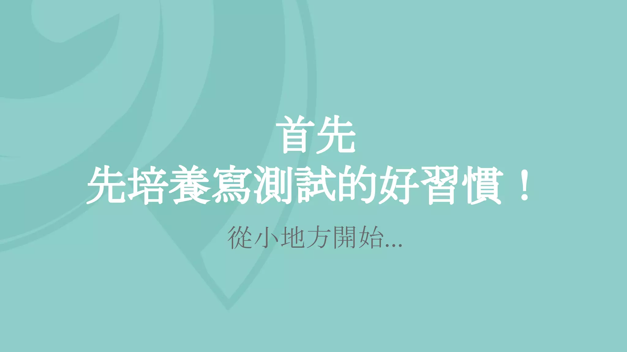 首先
先培養寫測試的好習慣！
從小地方開始...
 