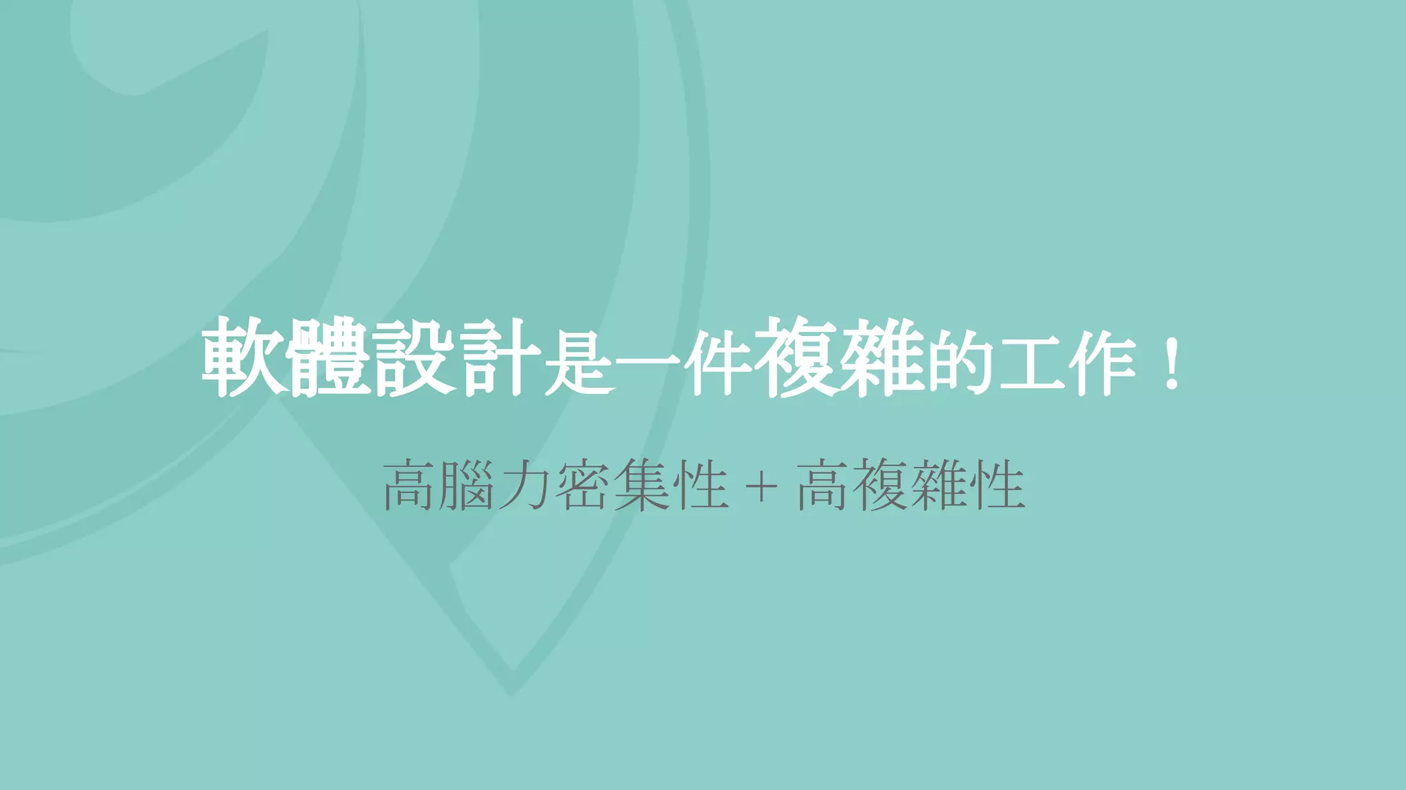 軟體設計是一件複雜的工作！
高腦力密集性 + 高複雜性
 