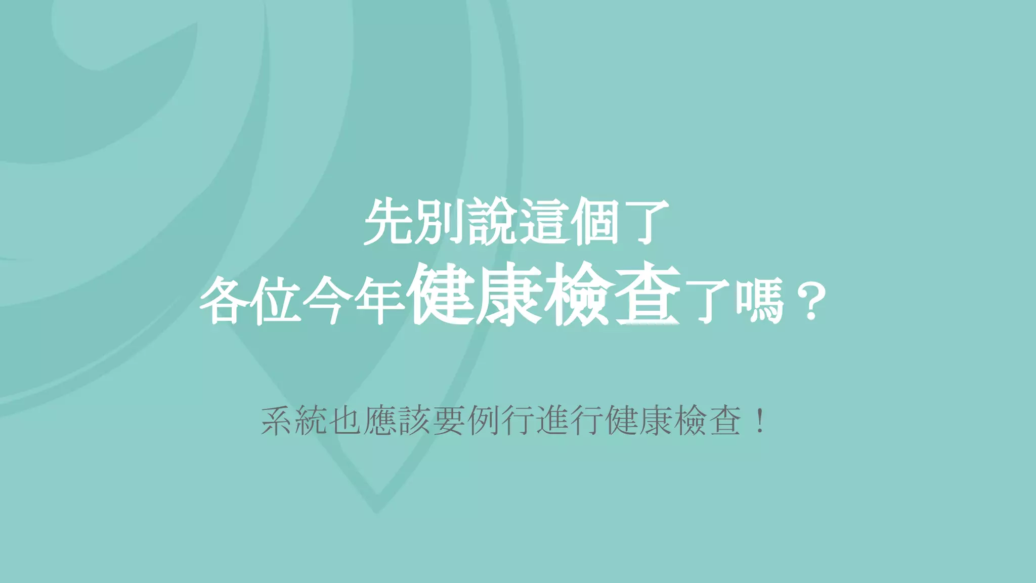 先別說這個了
各位今年健康檢查了嗎？
系統也應該要例行進行健康檢查！
 