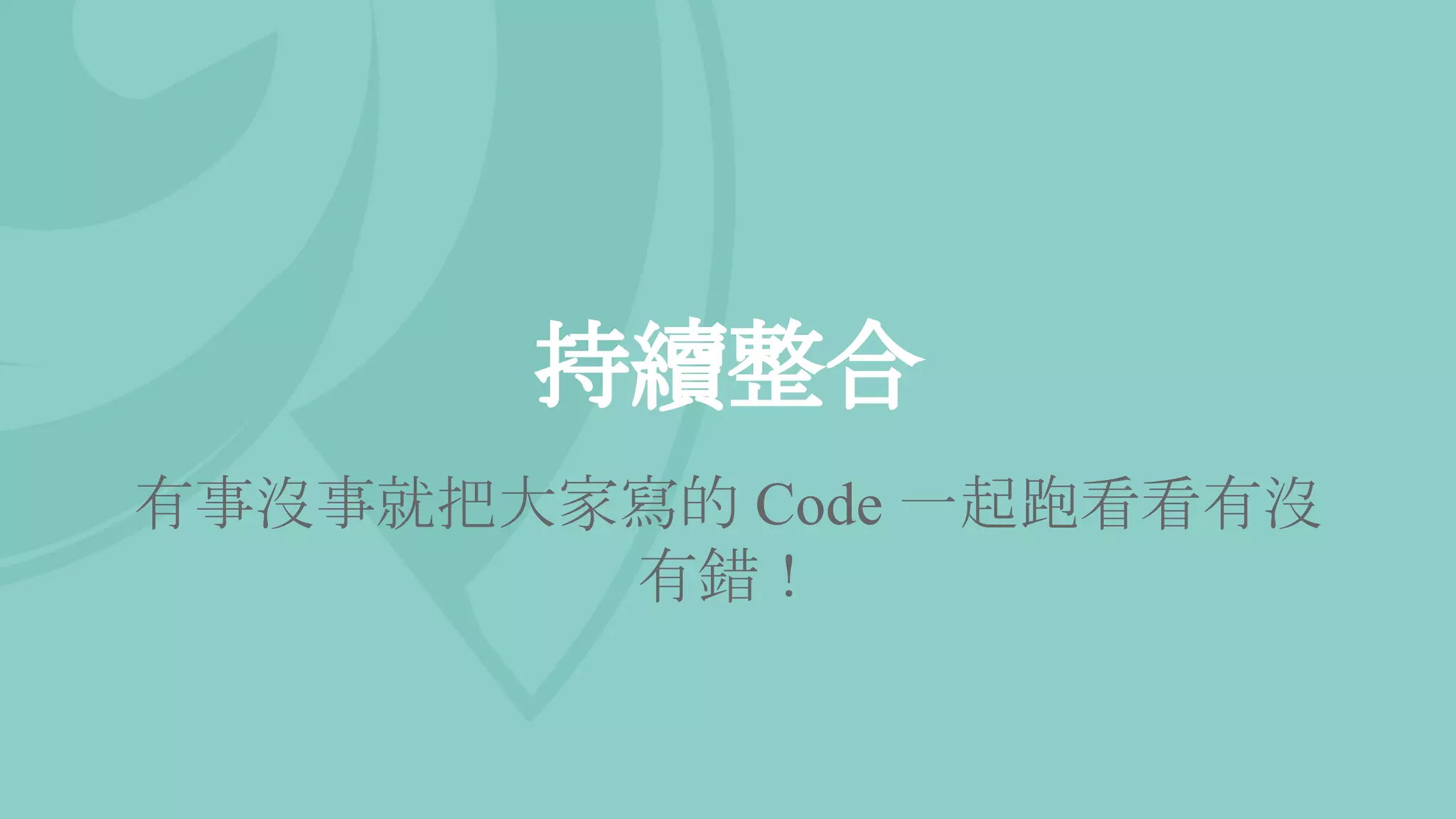 持續整合
有事沒事就把大家寫的 Code 一起跑看看有沒
有錯！
 