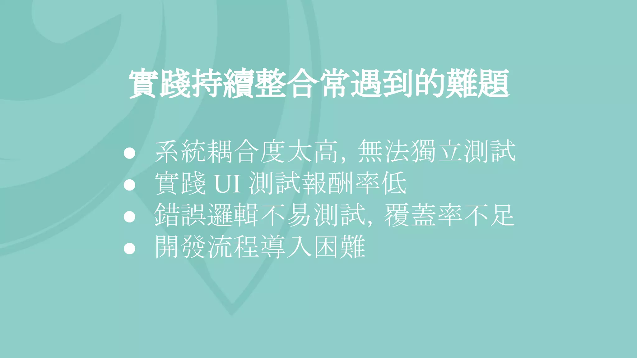 實踐持續整合常遇到的難題
● 系統耦合度太高，無法獨立測試
● 實踐 UI 測試報酬率低
● 錯誤邏輯不易測試，覆蓋率不足
● 開發流程導入困難
 