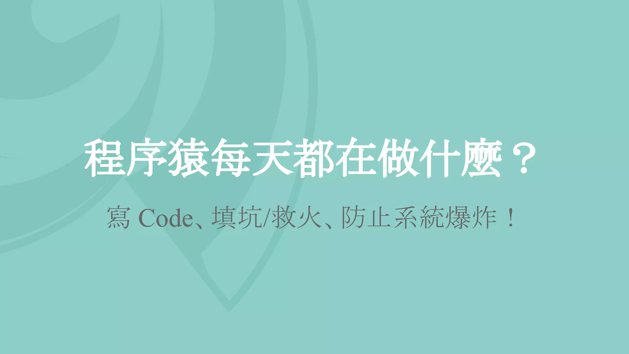 程序猿每天都在做什麼？
寫 Code、填坑/救火、防止系統爆炸！
 