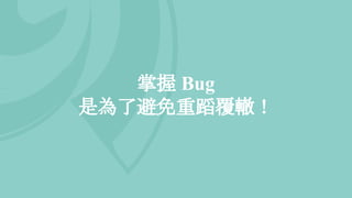 掌握 Bug
是為了避免重蹈覆轍！
 