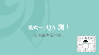 模式一、QA 測！
凡事讓專業的來！
 