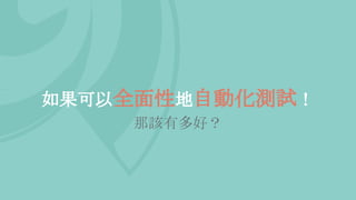 如果可以全面性地自動化測試！
那該有多好？
 