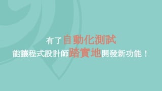 有了自動化測試
能讓程式設計師踏實地開發新功能！
 