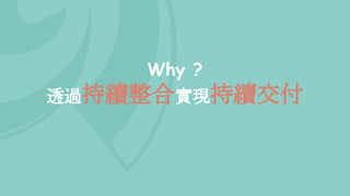 Why ?
透過持續整合實現持續交付
 