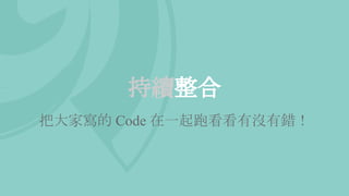 持續整合
把大家寫的 Code 在一起跑看看有沒有錯！
 
