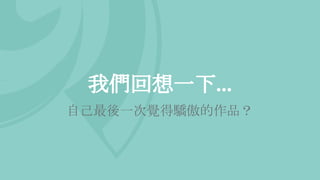 我們回想一下...
自己最後一次覺得驕傲的作品？
 