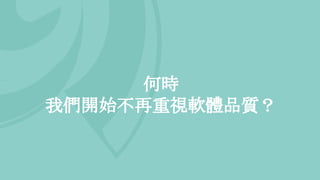 何時
我們開始不再重視軟體品質？
 