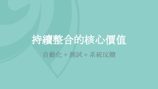 持續整合的核心價值
自動化 + 測試 + 系統反饋
 