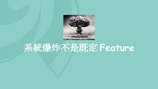 系統爆炸不是既定 Feature
 